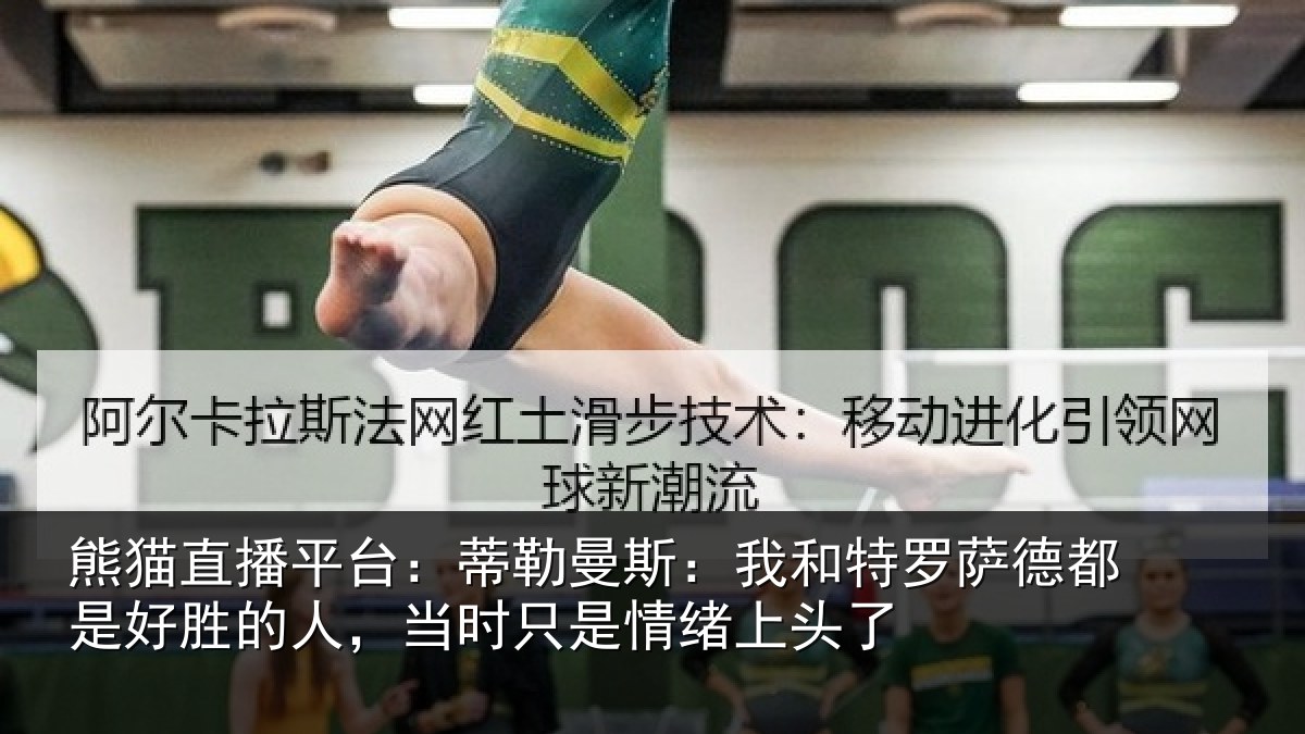 熊猫直播平台:蒂勒曼斯:我和特罗萨德都是好胜的人,当时只是情绪上头了