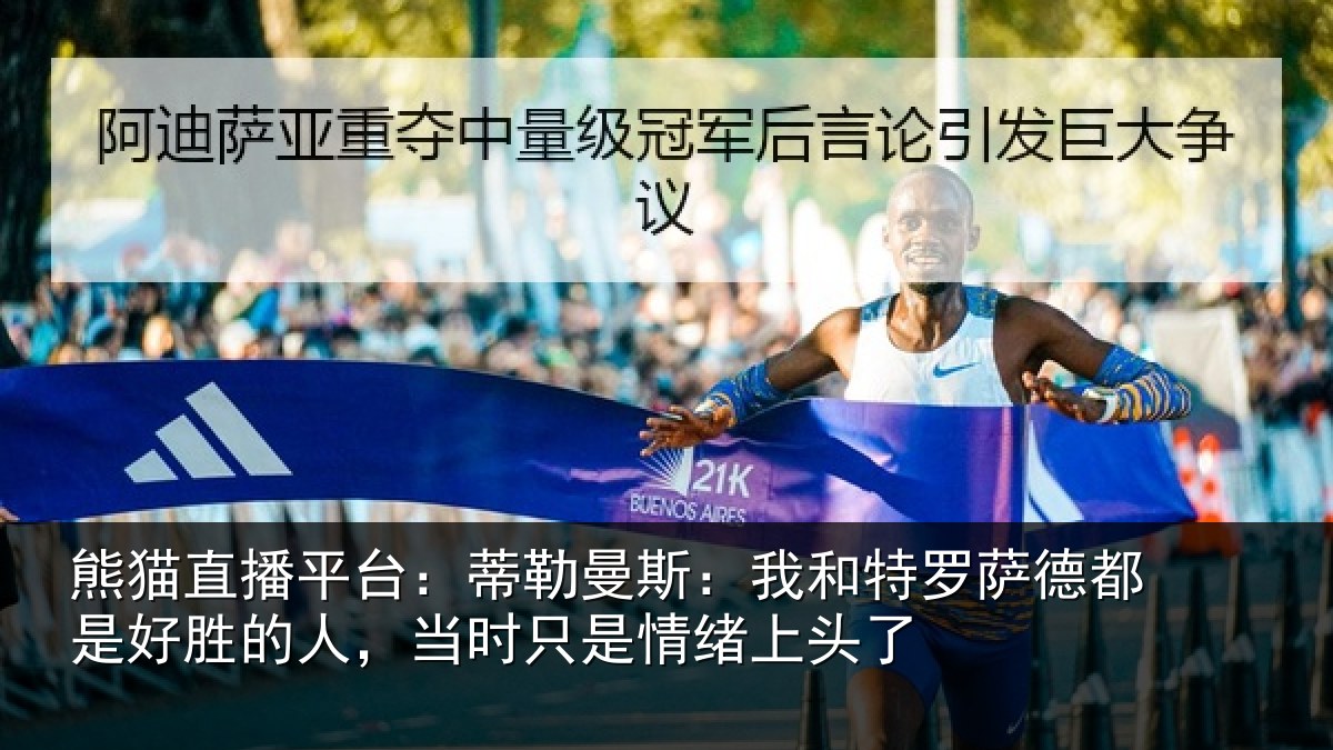 熊猫直播平台:蒂勒曼斯:我和特罗萨德都是好胜的人,当时只是情绪上头了