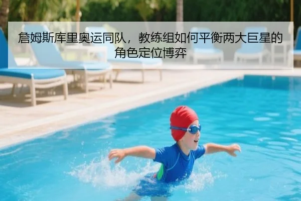 詹姆斯库里奥运同队，教练组如何平衡两大巨星的角色定位博弈