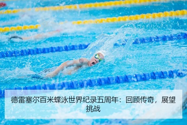德雷塞尔百米蝶泳世界纪录五周年：回顾传奇，展望挑战