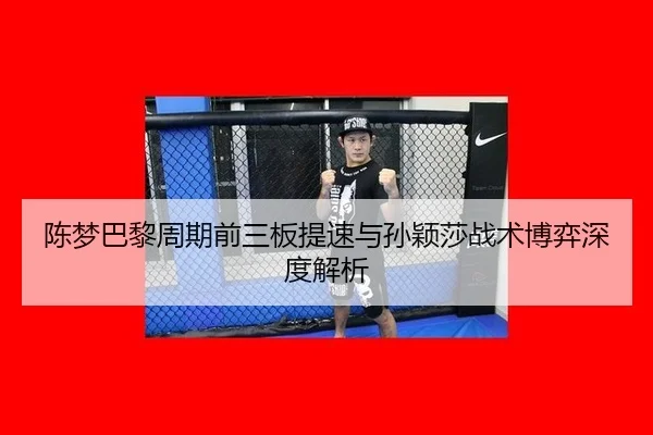 陈梦巴黎周期前三板提速与孙颖莎战术博弈深度解析