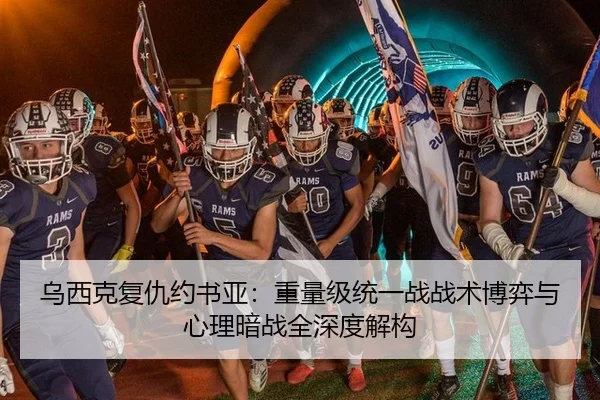 乌西克复仇约书亚：重量级统一战战术博弈与心理暗战全深度解构