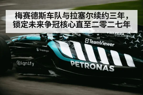 梅赛德斯车队与拉塞尔续约三年，锁定未来争冠核心直至二零二七年