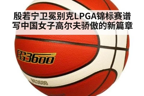 殷若宁卫冕别克LPGA锦标赛谱写中国女子高尔夫骄傲的新篇章