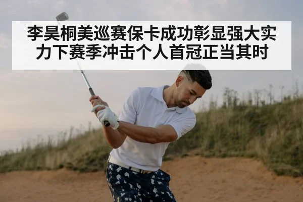 李昊桐美巡赛保卡成功彰显强大实力下赛季冲击个人首冠正当其时
