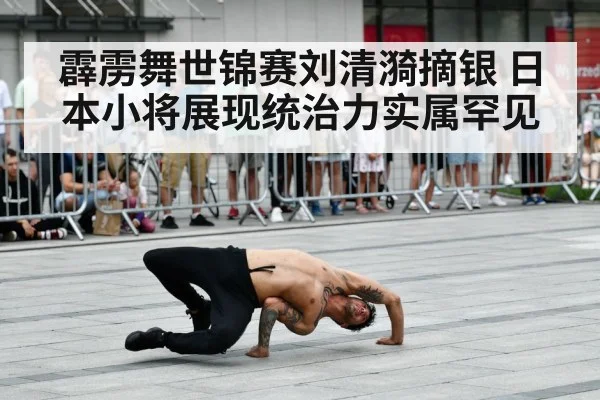 霹雳舞世锦赛刘清漪摘银 日本小将展现统治力实属罕见