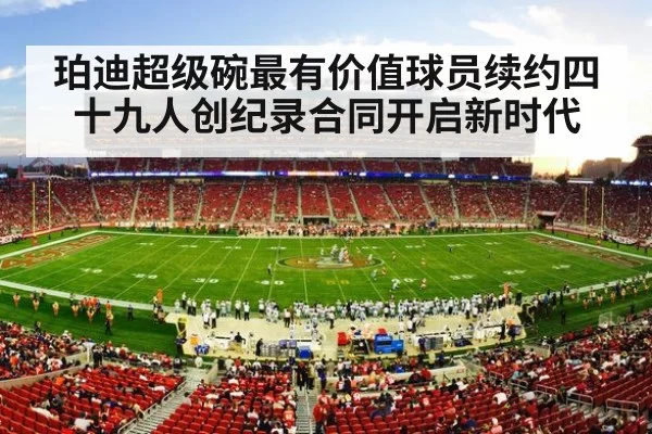 珀迪超级碗最有价值球员续约四十九人创纪录合同开启新时代