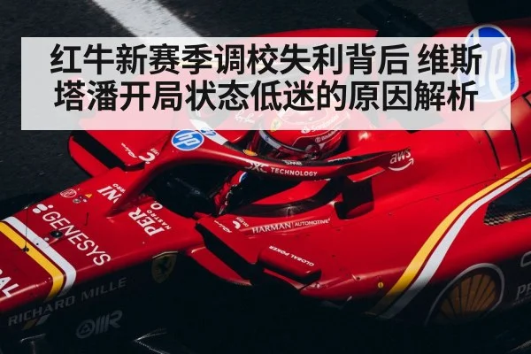 红牛新赛季调校失利背后 维斯塔潘开局状态低迷的原因解析
